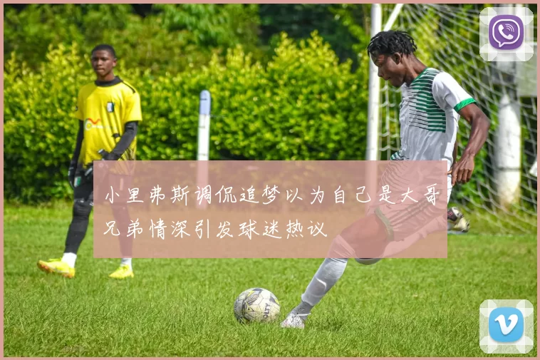 小里弗斯调侃追梦以为自己是大哥兄弟情深引发球迷热议