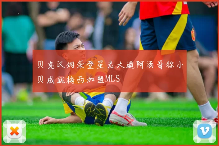 贝克汉姆荣登星光大道阿汤哥称小贝成就梅西加盟MLS