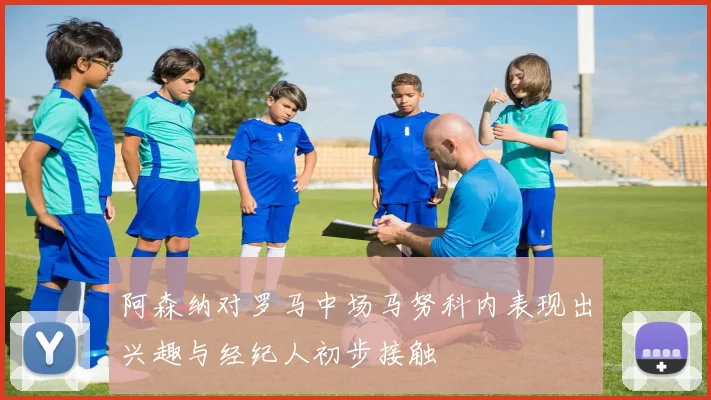 阿森纳对罗马中场马努科内表现出兴趣与经纪人初步接触