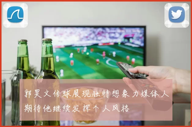 郭昊文传球展现独特想象力媒体人期待他继续发挥个人风格