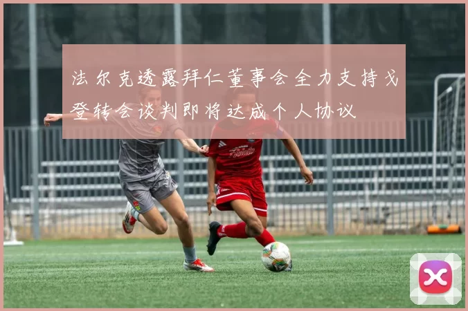 法尔克透露拜仁董事会全力支持戈登转会谈判即将达成个人协议