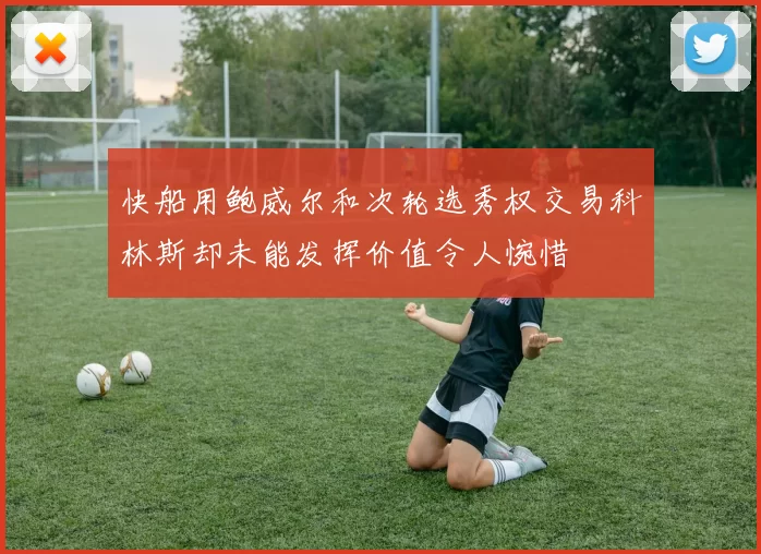 快船用鲍威尔和次轮选秀权交易科林斯却未能发挥价值令人惋惜