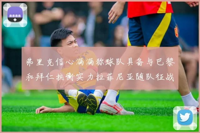 弗里克信心满满称球队具备与巴黎和拜仁抗衡实力拉菲尼亚随队征战