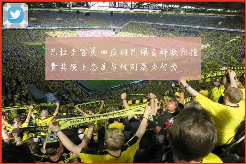 巴拉圭官员回应姆巴佩言辞激烈指责其场上态度与性别暴力行为