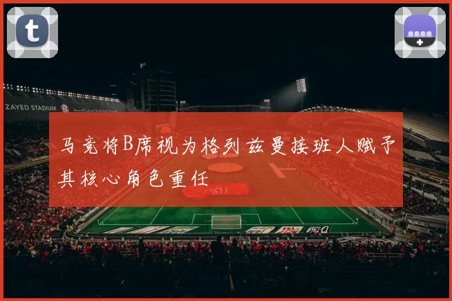 马竞将B席视为格列兹曼接班人赋予其核心角色重任